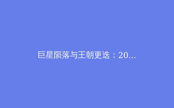 巨星陨落与王朝更迭：2024体坛格局重构背后的商业逻辑 - 3