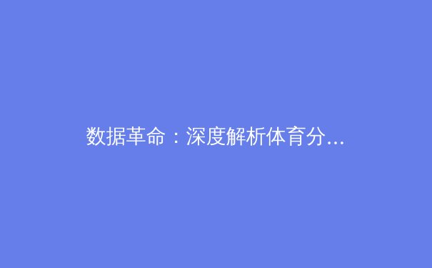 数据革命：深度解析体育分析如何重塑现代竞技与商业格局 - 2
